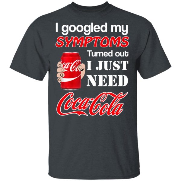 I Googled My Symptoms Turned Out I Just Need Coca Cola T-Shirts