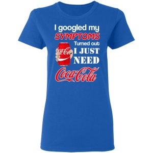 I Googled My Symptoms Turned Out I Just Need Coca Cola T-Shirts 7 I Googled My Symptoms Turned Out I Just Need Coca Cola T Shirts 4