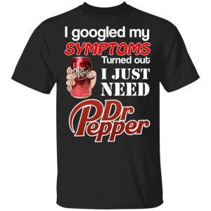I Googled My Symptoms Turned Out I Just Need Dr Pepper T-Shirts I Googled My Symptoms Turned Out I Just Need Dr Pepper T-Shirts