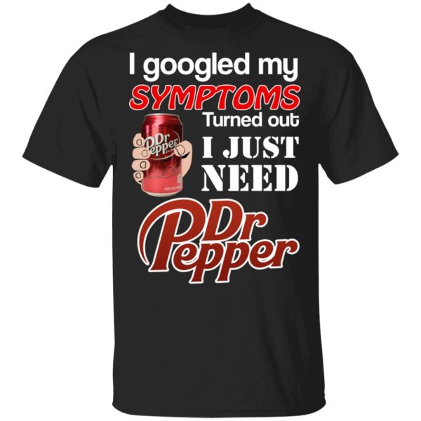 I Googled My Symptoms Turned Out I Just Need Dr Pepper T-Shirts