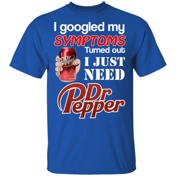 I Googled My Symptoms Turned Out I Just Need Dr Pepper T-Shirts