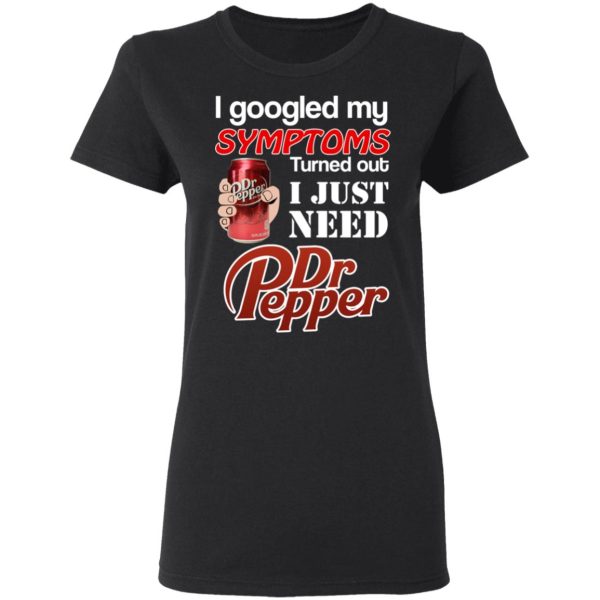 I Googled My Symptoms Turned Out I Just Need Dr Pepper T-Shirts