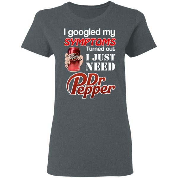 I Googled My Symptoms Turned Out I Just Need Dr Pepper T-Shirts