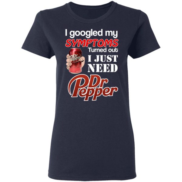 I Googled My Symptoms Turned Out I Just Need Dr Pepper T-Shirts