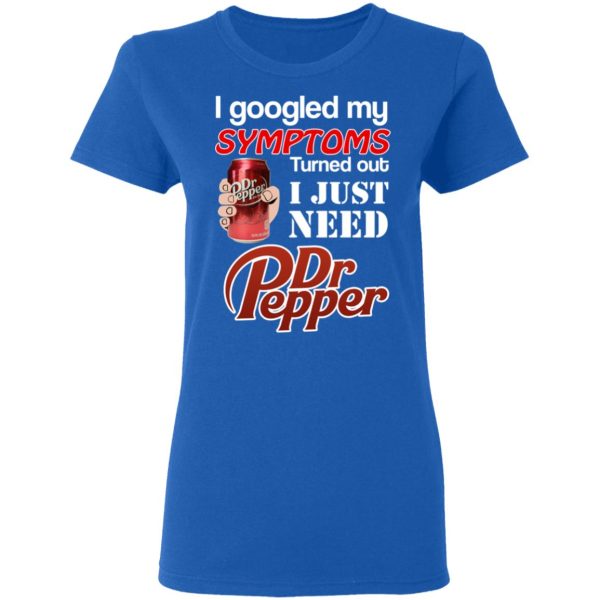 I Googled My Symptoms Turned Out I Just Need Dr Pepper T-Shirts