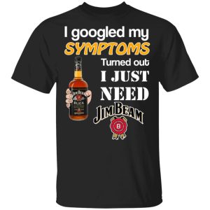 I Googled My Symptoms Turned Out I Just Need Jim Beam T-Shirts I Googled My Symptoms Turned Out I Just Need Jim Beam T-Shirts
