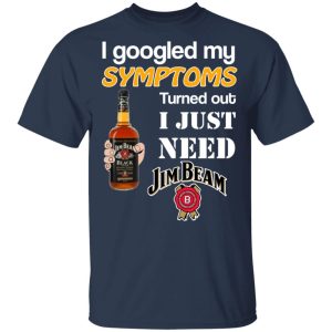 I Googled My Symptoms Turned Out I Just Need Jim Beam T Shirts 11