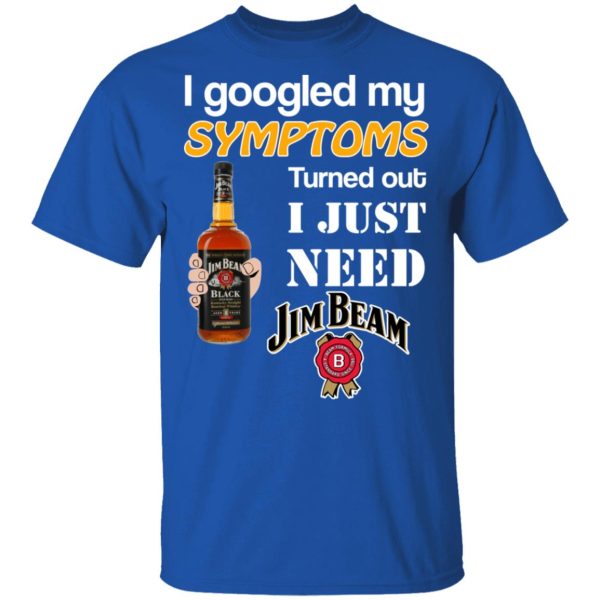 I Googled My Symptoms Turned Out I Just Need Jim Beam T-Shirts