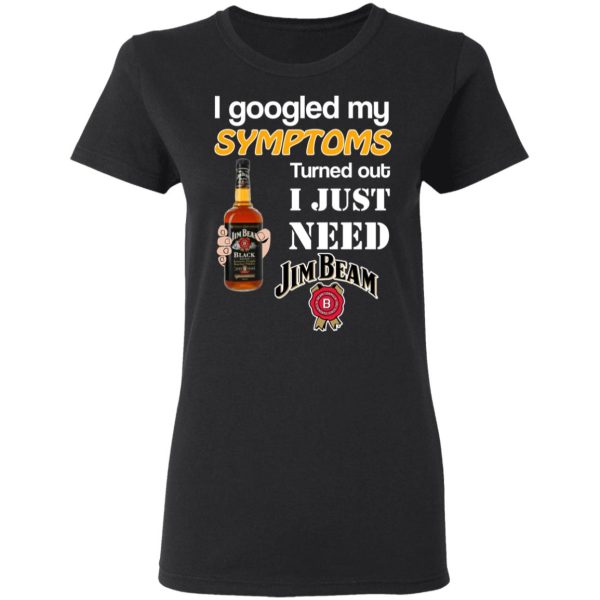 I Googled My Symptoms Turned Out I Just Need Jim Beam T-Shirts