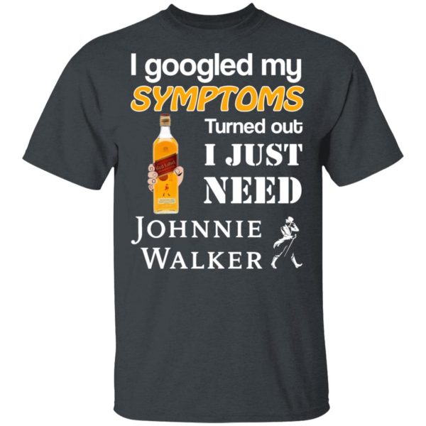 I Googled My Symptoms Turned Out I Just Need Johnnie Walker T-Shirts