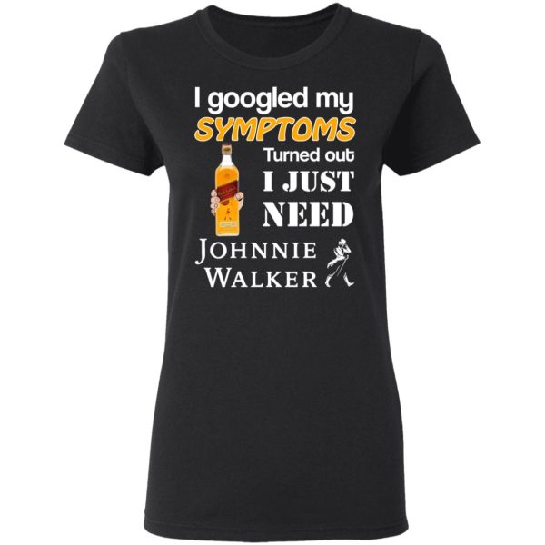 I Googled My Symptoms Turned Out I Just Need Johnnie Walker T-Shirts