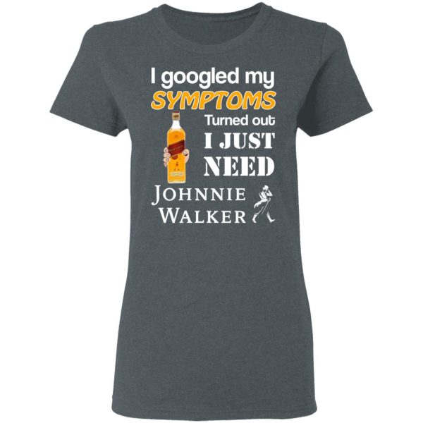 I Googled My Symptoms Turned Out I Just Need Johnnie Walker T-Shirts