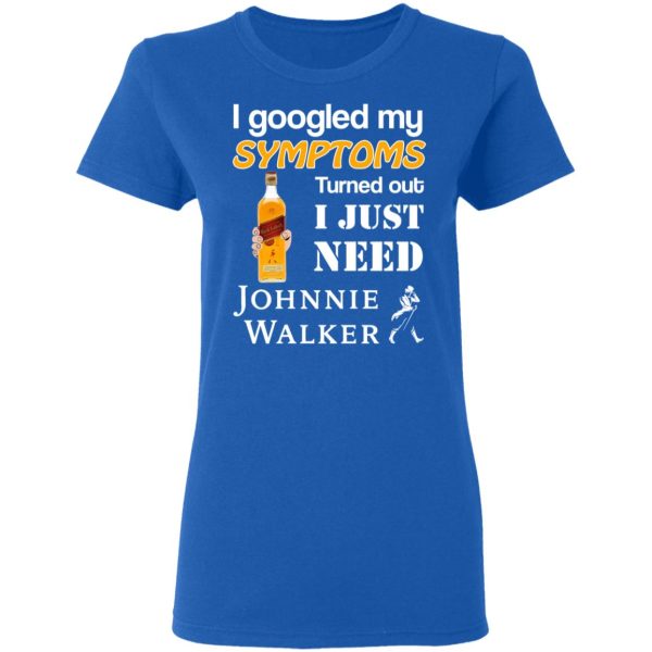 I Googled My Symptoms Turned Out I Just Need Johnnie Walker T-Shirts