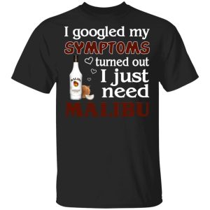I Googled My Symptoms Turned Out I Just Need Malibu T-Shirts I Googled My Symptoms Turned Out I Just Need Malibu T-Shirts