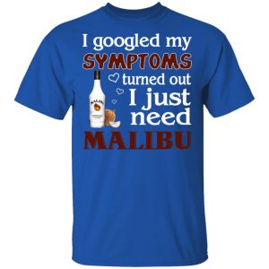 I Googled My Symptoms Turned Out I Just Need Malibu T-Shirts 3 I Googled My Symptoms Turned Out I Just Need Malibu T Shirts 12