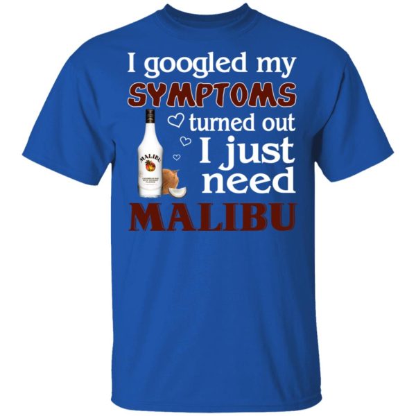 I Googled My Symptoms Turned Out I Just Need Malibu T-Shirts