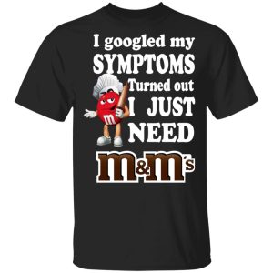 I Googled My Symptoms Turned Out I Just Need M&M’s T-Shirts, Hoodies, Sweater I Googled My Symptoms Turned Out I Just Need M&M’s T-Shirts, Hoodies, Sweater