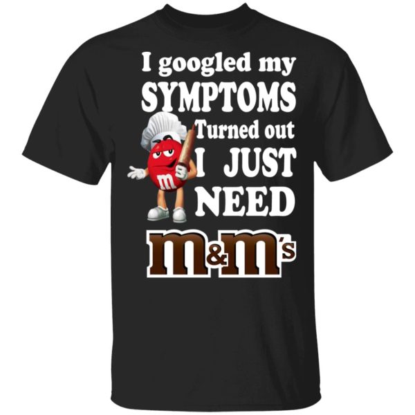 I Googled My Symptoms Turned Out I Just Need M&ampM’s T-Shirts, Hoodies, Sweater