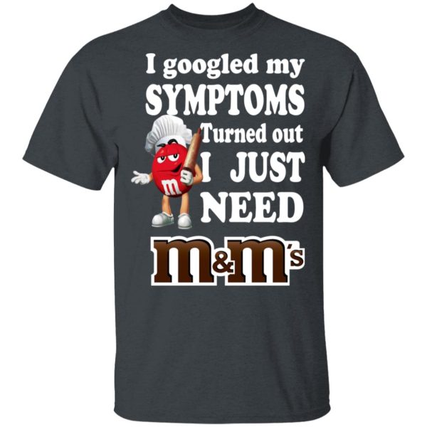 I Googled My Symptoms Turned Out I Just Need M&ampM’s T-Shirts, Hoodies, Sweater