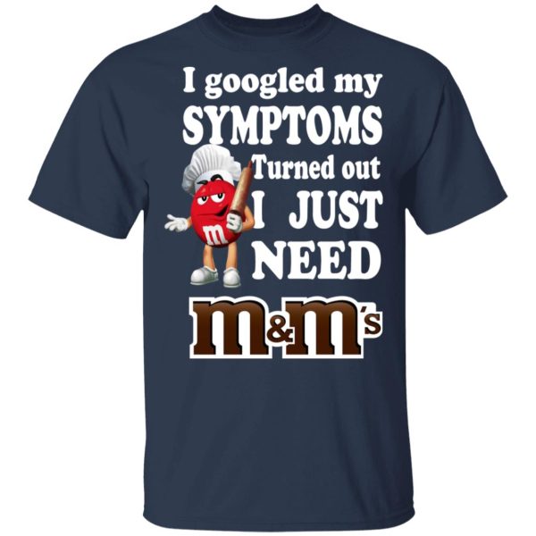 I Googled My Symptoms Turned Out I Just Need M&ampM’s T-Shirts, Hoodies, Sweater