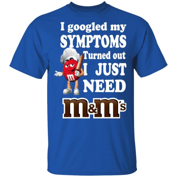 I Googled My Symptoms Turned Out I Just Need M&ampM’s T-Shirts, Hoodies, Sweater