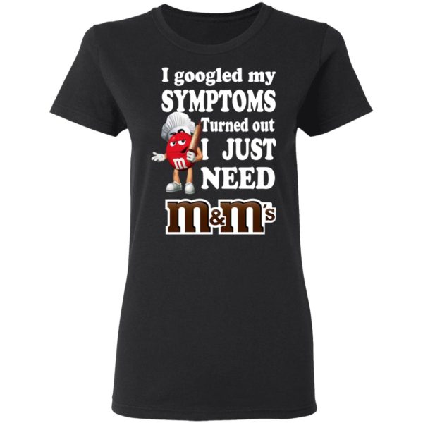 I Googled My Symptoms Turned Out I Just Need M&ampM’s T-Shirts, Hoodies, Sweater