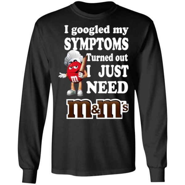 I Googled My Symptoms Turned Out I Just Need M&ampM’s T-Shirts, Hoodies, Sweater