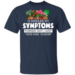 I Googled My Symptoms Turned Out I Just Need More Flowers T-Shirts, Hoodies, Sweater 2 I Googled My Symptoms Turned Out I Just Need More Flowers T Shirts Hoodies Sweater 11
