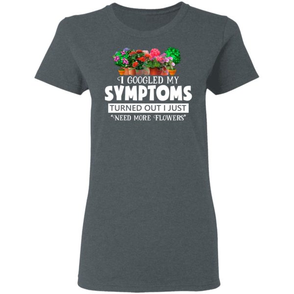 I Googled My Symptoms Turned Out I Just Need More Flowers T-Shirts, Hoodies, Sweater