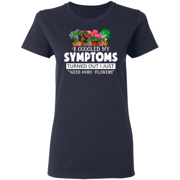 I Googled My Symptoms Turned Out I Just Need More Flowers T-Shirts, Hoodies, Sweater