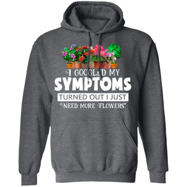 I Googled My Symptoms Turned Out I Just Need More Flowers T-Shirts, Hoodies, Sweater