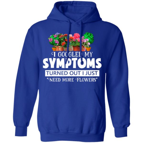 I Googled My Symptoms Turned Out I Just Need More Flowers T-Shirts, Hoodies, Sweater