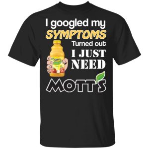 I Googled My Symptoms Turned Out I Just Need Mott’s T-Shirts I Googled My Symptoms Turned Out I Just Need Mott’s T-Shirts