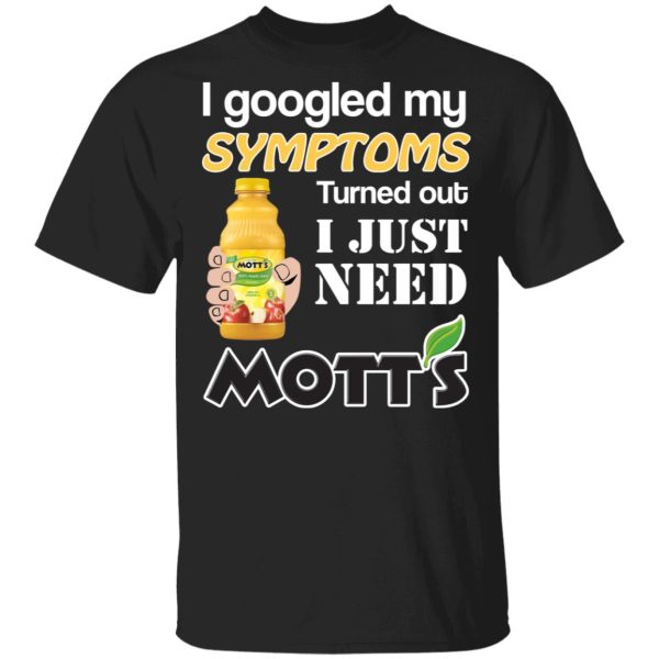 I Googled My Symptoms Turned Out I Just Need Mott’s T-Shirts