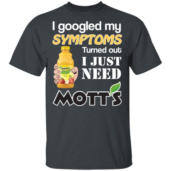 I Googled My Symptoms Turned Out I Just Need Mott’s T-Shirts