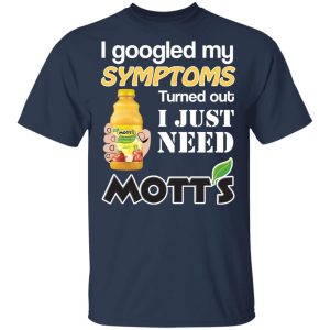 I Googled My Symptoms Turned Out I Just Need Mott's T-Shirts 2 I Googled My Symptoms Turned Out I Just Need Motts T Shirts 11