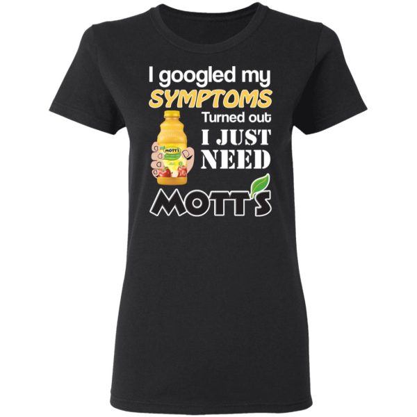 I Googled My Symptoms Turned Out I Just Need Mott’s T-Shirts