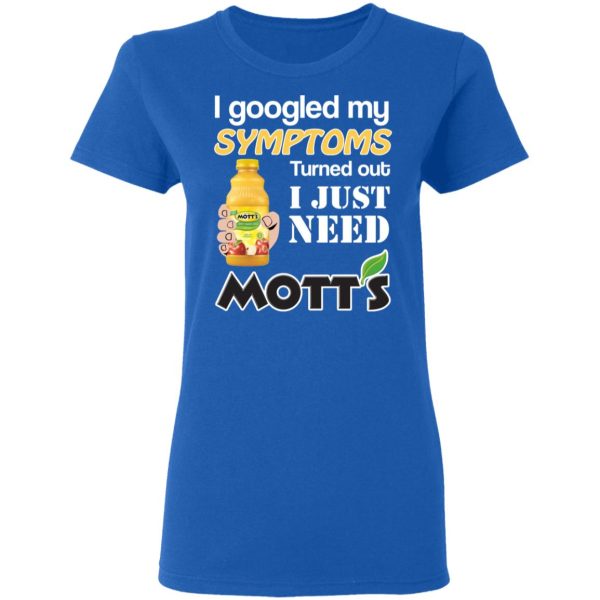 I Googled My Symptoms Turned Out I Just Need Mott’s T-Shirts