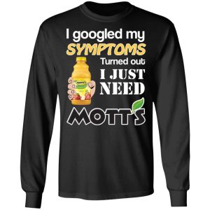 I Googled My Symptoms Turned Out I Just Need Mott's T-Shirts 8 I Googled My Symptoms Turned Out I Just Need Motts T Shirts 5