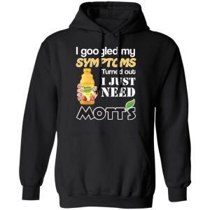 I Googled My Symptoms Turned Out I Just Need Mott's T-Shirts 9 I Googled My Symptoms Turned Out I Just Need Motts T Shirts 6