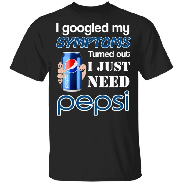 I Googled My Symptoms Turned Out I Just Need Pepsi T-Shirts