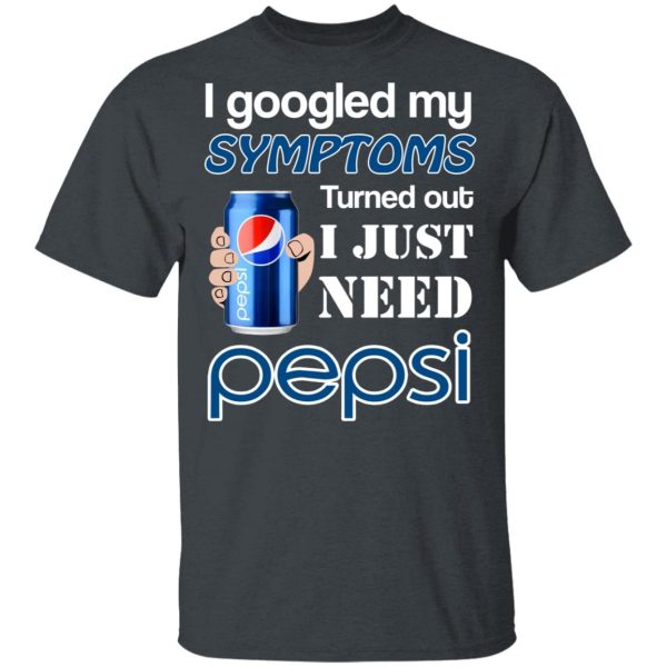 I Googled My Symptoms Turned Out I Just Need Pepsi T-Shirts