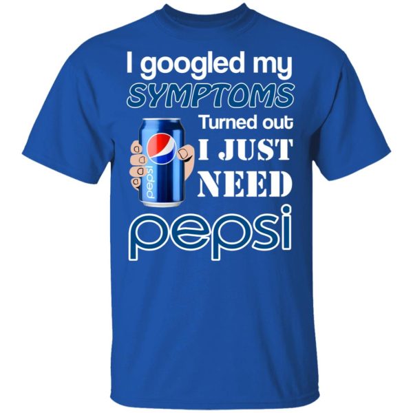 I Googled My Symptoms Turned Out I Just Need Pepsi T-Shirts