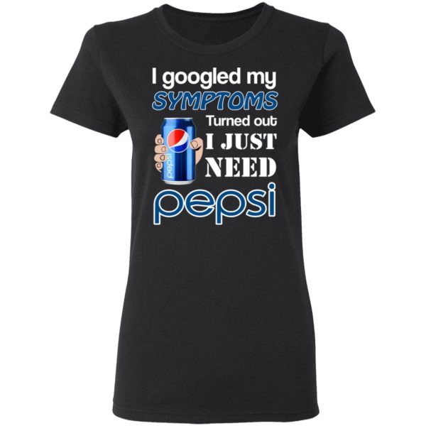 I Googled My Symptoms Turned Out I Just Need Pepsi T-Shirts