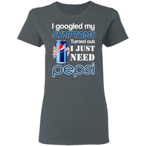 I Googled My Symptoms Turned Out I Just Need Pepsi T-Shirts