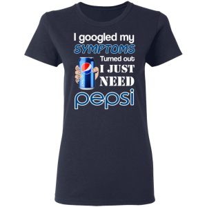 I Googled My Symptoms Turned Out I Just Need Pepsi T-Shirts 6 I Googled My Symptoms Turned Out I Just Need Pepsi T Shirts 3