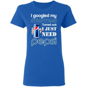 I Googled My Symptoms Turned Out I Just Need Pepsi T-Shirts 7 I Googled My Symptoms Turned Out I Just Need Pepsi T Shirts 4
