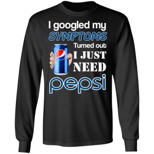 I Googled My Symptoms Turned Out I Just Need Pepsi T-Shirts 8 I Googled My Symptoms Turned Out I Just Need Pepsi T Shirts 5
