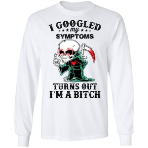 I Googled My Symptoms Turns Out I’m A Bitch T-Shirts 5 I Googled My Symptoms Turns Out I'm A Bitch T Shirts 3