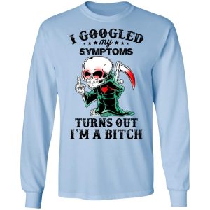 I Googled My Symptoms Turns Out I’m A Bitch T-Shirts 6 I Googled My Symptoms Turns Out I'm A Bitch T Shirts 4